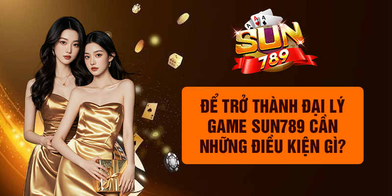 Để trở thành đại lý Sun789 cần những điều kiện gì?